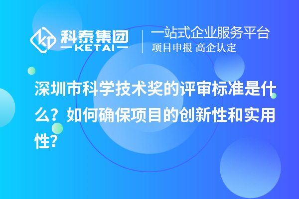 深圳市科學技術獎的評審標準是什么？如何確保項目的創新性和實用性？