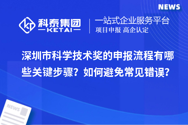 深圳市科學技術獎的申報流程有哪些關鍵步驟？如何避免常見錯誤？