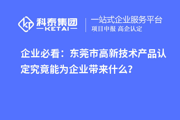 企業必看:東莞市高新技術產品認定究竟能為企業帶來什么?