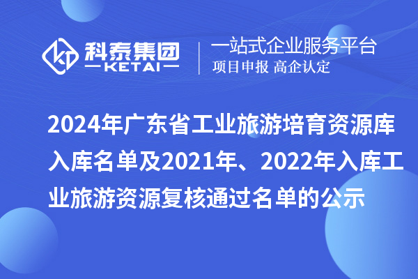 2024年廣東省工業(yè)旅游培育資源庫(kù)入庫(kù)名單及2021年、2022年入庫(kù)工業(yè)旅游資源復(fù)核通過(guò)名單的公示