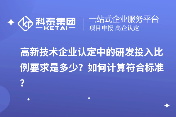 高新技術(shù)企業(yè)認(rèn)定中的研發(fā)投入比例要求是多少？如何計算符合標(biāo)準(zhǔn)？