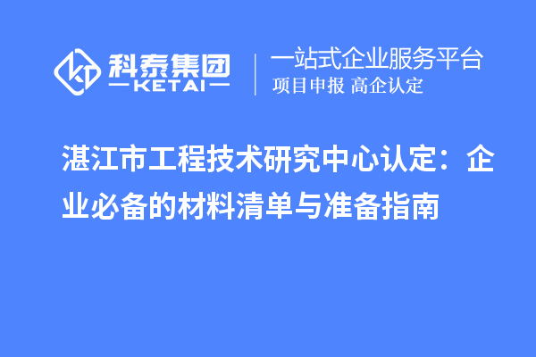 湛江市工程技術研究中心認定:企業必備的材料清單與準備指南
