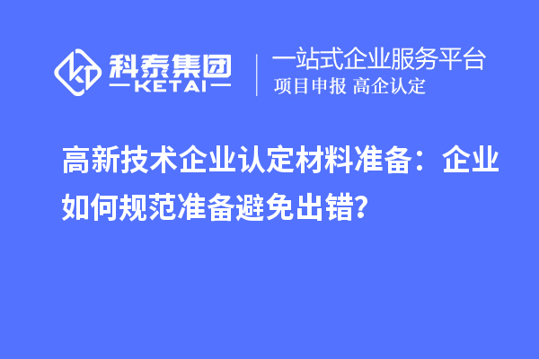 高新技術企業認定材料準備:企業如何規范準備避免出錯?