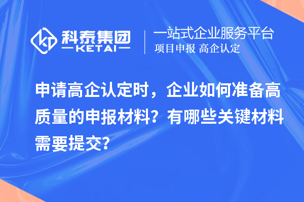 申請高企認(rèn)定時，企業(yè)如何準(zhǔn)備高質(zhì)量的申報材料？有哪些關(guān)鍵材料需要提交？