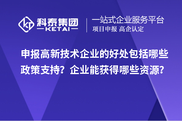 申報高新技術企業的好處包括哪些政策支持?企業能獲得哪些資源?