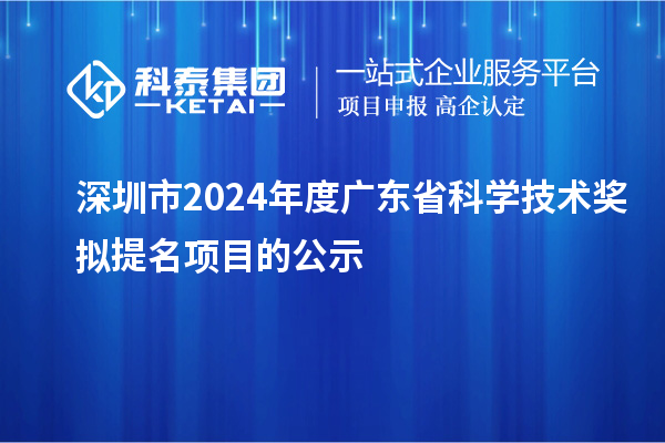 深圳市2024年度廣東省科學技術獎擬提名項目的公示