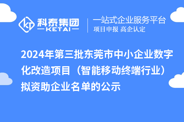 2024年第三批東莞市中小企業數字化改造項目（智能移動終端行業）擬資助企業名單的公示