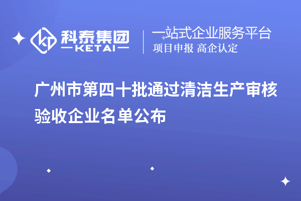 廣州市第四十批通過清潔生產審核驗收企業名單公布