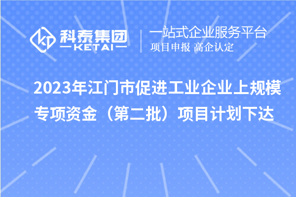 2023年江門市促進工業(yè)企業(yè)上規(guī)模專項資金(第二批)項目計劃下達