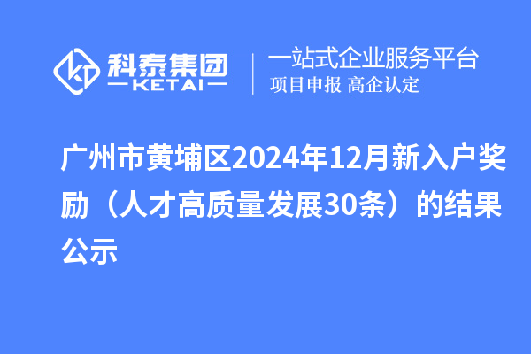 廣州市黃埔區(qū)2024年12月新入戶獎勵（人才高質量發(fā)展30條）的結果公示
