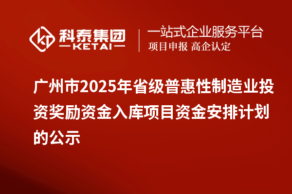 廣州市2025年省級普惠性制造業投資獎勵資金入庫項目資金安排計劃的公示