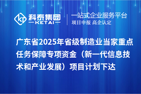廣東省2025年省級制造業當家重點任務保障專項資金（新一代信息技術和產業發展）項目計劃下達