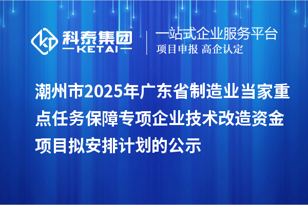 潮州市2025年廣東省制造業當家重點任務保障專項企業技術改造資金項目擬安排計劃的公示