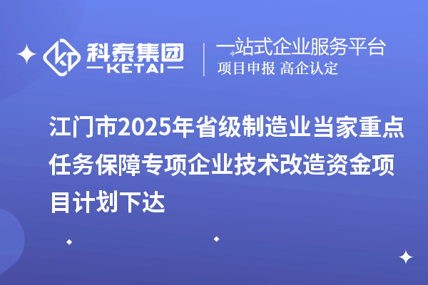 江門市2025年省級制造業當家重點任務保障專項企業技術改造資金項目計劃下達