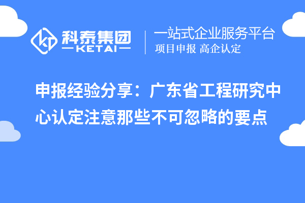 申報經驗分享:廣東省工程研究中心認定注意那些不可忽略的要點