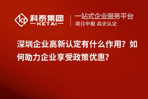 深圳企業高新認定有什么作用?如何助力企業享受政策優惠?