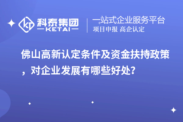 佛山高新認定條件及資金扶持政策，對企業發展有哪些好處？