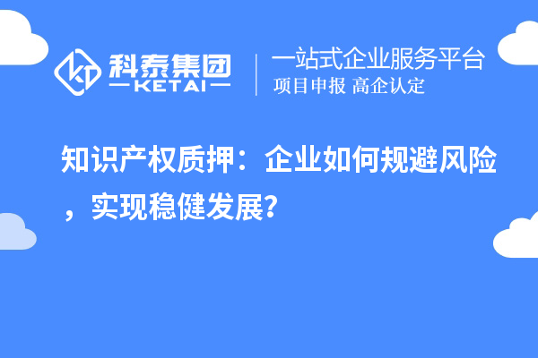 知識產權質押：企業如何規避風險，實現穩健發展？