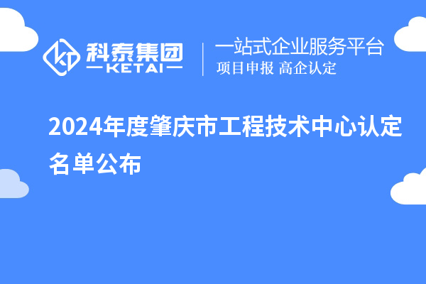2024年度肇慶市工程技術中心認定名單公布