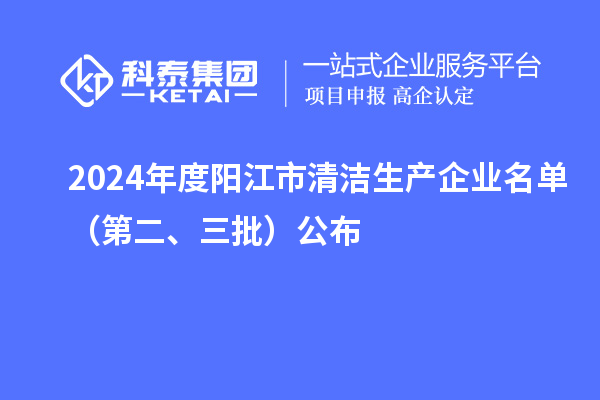 2024年度陽江市清潔生產企業名單（第二、三批）公布