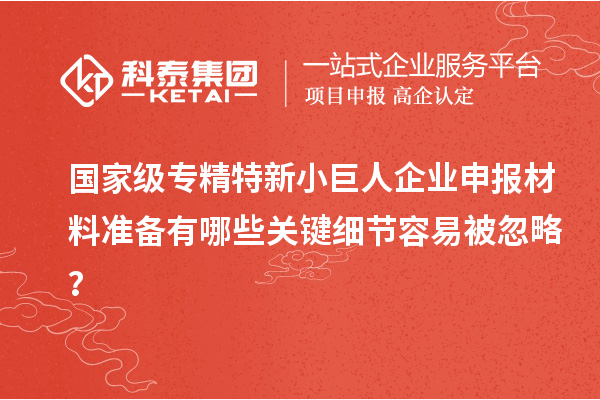 國家級專精特新<a href=http://m.xjsygy.com/zjtx/ target=_blank class=infotextkey>小巨人企業(yè)申報</a>材料準備有哪些關鍵細節(jié)容易被忽略？