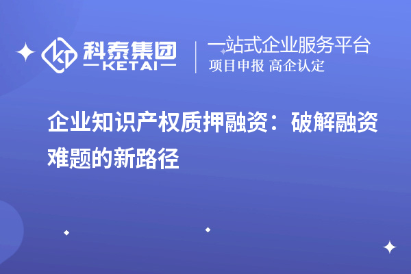 企業知識產權質押融資：破解融資難題的新路徑