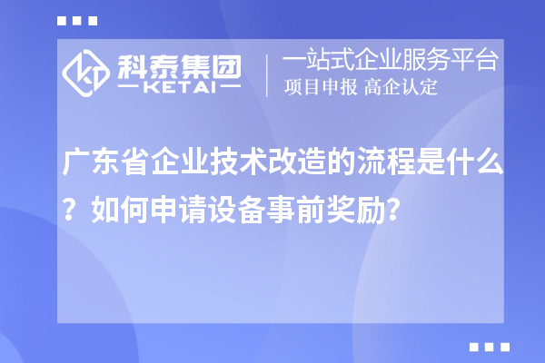 廣東省企業技術改造的流程是什么？如何申請設備事前獎勵？