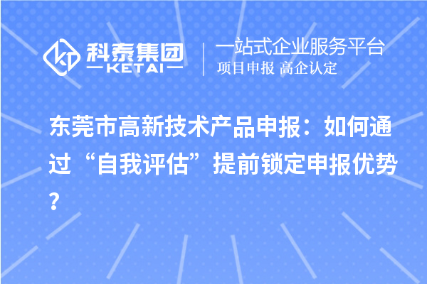 東莞市高新技術產品申報:如何通過“自我評估”提前鎖定申報優勢?