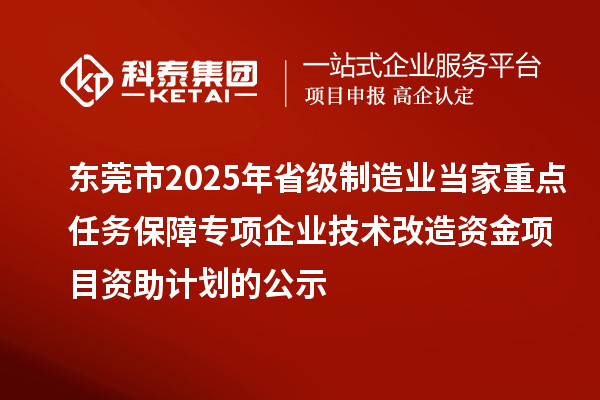 東莞市2025年省級制造業當家重點任務保障專項企業技術改造資金項目資助計劃的公示