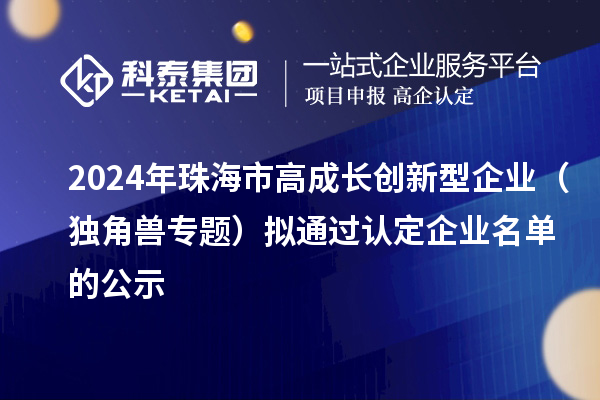 2024年珠海市高成長創新型企業(獨角獸專題)擬通過認定企業名單的公示