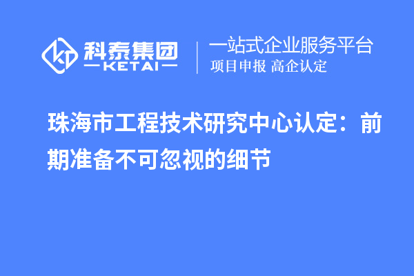 珠海市工程技術研究中心認定:前期準備不可忽視的細節
