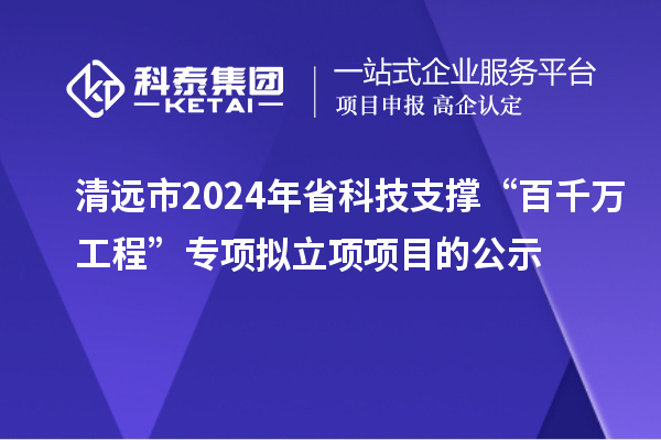 清遠市2024年省科技支撐“百千萬工程”專項擬立項項目的公示