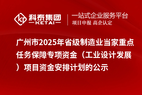 廣州市2025年省級制造業當家重點任務保障專項資金(工業設計發展)項目資金安排計劃的公示