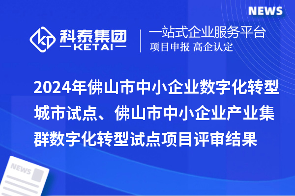 2024年佛山市中小企業數字化轉型城市試點、佛山市中小企業產業集群數字化轉型試點項目評審結果的公示