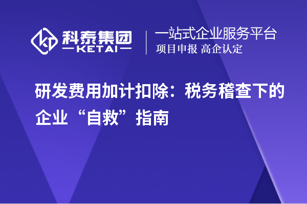 研發費用加計扣除：稅務稽查下的企業“自救”指南