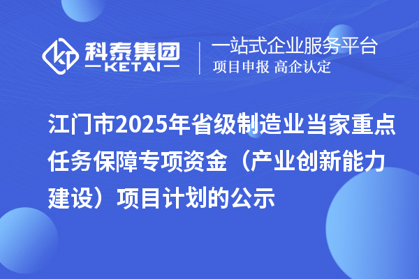 江門市2025年省級制造業當家重點任務保障專項資金（產業創新能力建設）項目計劃的公示