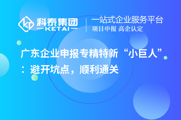 廣東企業申報專精特新 “小巨人”：避開坑點，順利通關