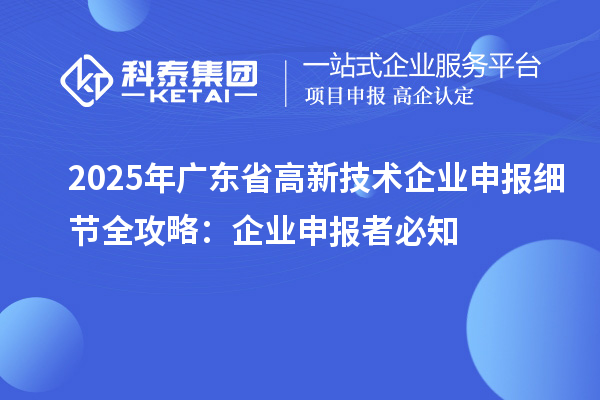 2025 年廣東省高新技術企業申報細節全攻略：企業申報者必知