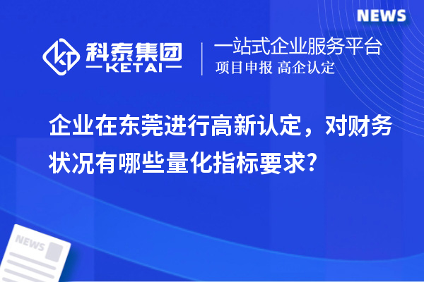 企業在東莞進行高新認定，對財務狀況有哪些量化指標要求?