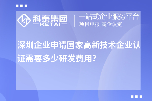 深圳企業(yè)申請(qǐng)國家高新技術(shù)企業(yè)認(rèn)證需要多少研發(fā)費(fèi)用？