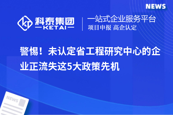 警惕！未認定省工程研究中心的企業(yè)正流失這5大政策先機