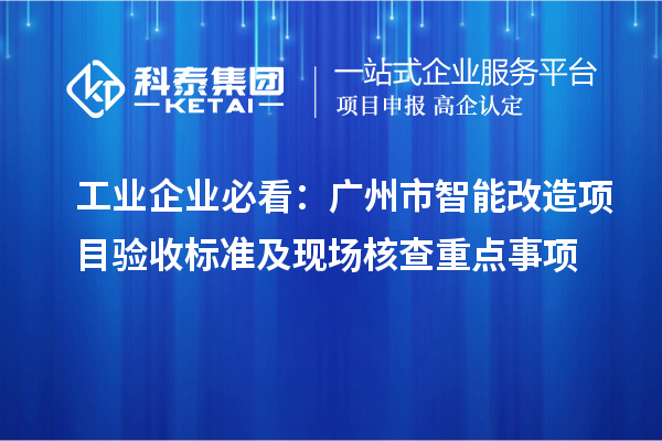 工業(yè)企業(yè)必看：廣州市智能改造項目驗收標準及現(xiàn)場核查重點事項