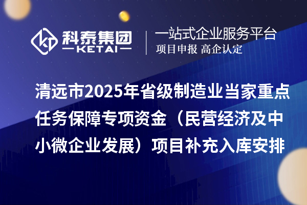 清遠市2025年省級制造業當家重點任務保障專項資金（民營經濟及中小微企業發展）項目補充入庫安排計劃的公示