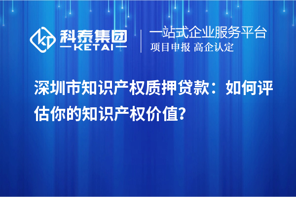 深圳市知識產權質押貸款：如何評估你的知識產權價值？