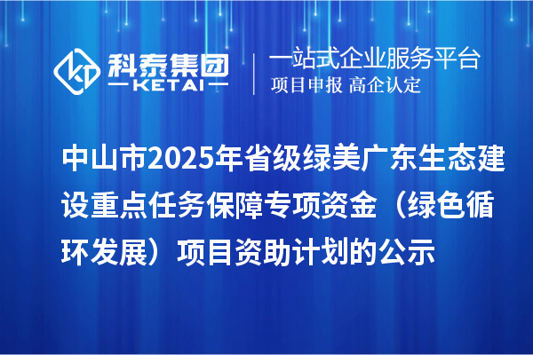 中山市2025年省級綠美廣東生態(tài)建設(shè)重點任務(wù)保障專項資金(綠色循環(huán)發(fā)展)項目資助計劃的公示