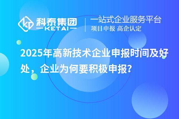 2025年高新技術企業申報時間及好處，企業為何要積極申報？