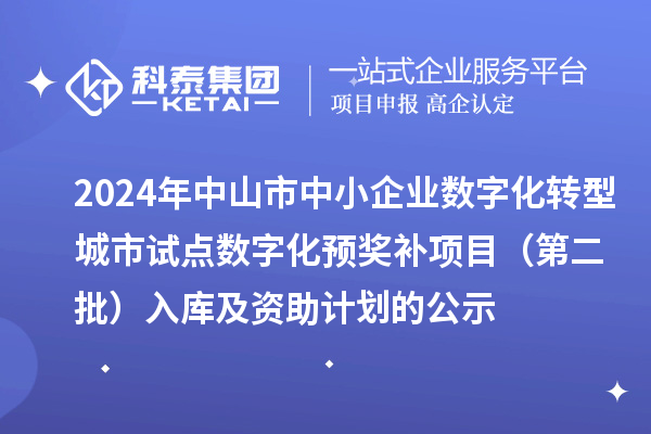 2024年中山市中小企業數字化轉型城市試點數字化預獎補項目(第二批)入庫及資助計劃的公示