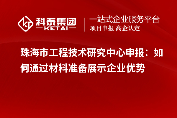 珠海市<a href=http://m.xjsygy.com/fuwu/gongchengzhongxin.html target=_blank class=infotextkey>工程技術研究中心申報</a>：如何通過材料準備展示企業優勢