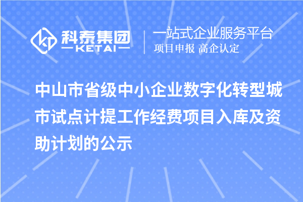 中山市省級中小企業數字化轉型城市試點計提工作經費項目入庫及資助計劃的公示