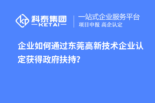 企業(yè)如何通過東莞高新技術(shù)企業(yè)認(rèn)定獲得政府扶持?